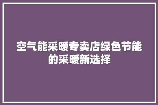 空气能采暖专卖店绿色节能的采暖新选择 水电维修
