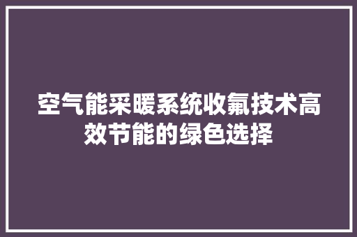 空气能采暖系统收氟技术高效节能的绿色选择 灯具安装