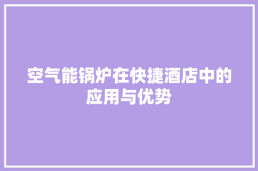 空气能锅炉在快捷酒店中的应用与优势 水电维修