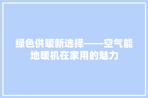 绿色供暖新选择——空气能地暖机在家用的魅力 家居维修