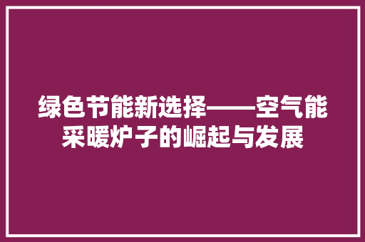 绿色节能新选择——空气能采暖炉子的崛起与发展 冰箱