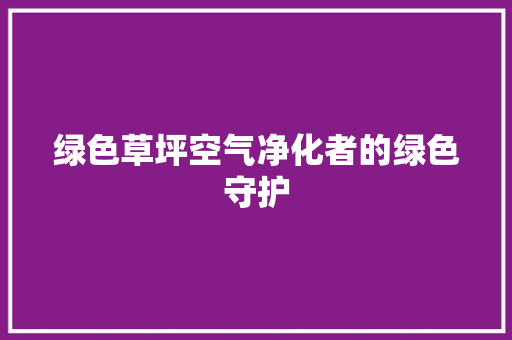 绿色草坪空气净化者的绿色守护 龙头管件