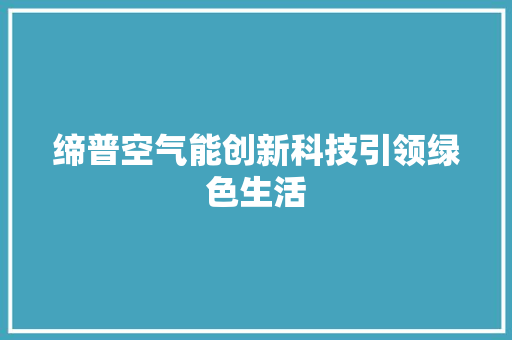 缔普空气能创新科技引领绿色生活 水电维修