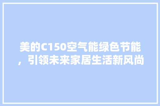 美的C150空气能绿色节能，引领未来家居生活新风尚 装修设计