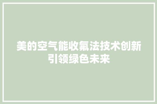 美的空气能收氟法技术创新引领绿色未来 装修设计