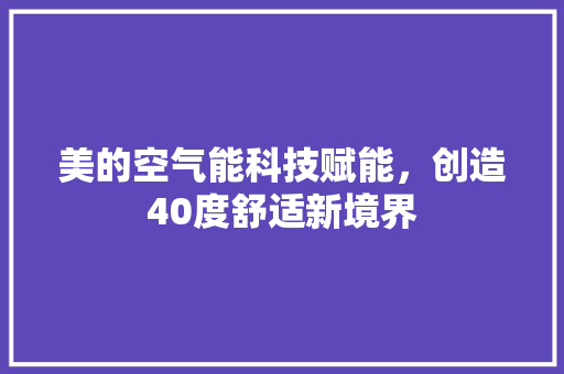 美的空气能科技赋能，创造40度舒适新境界 装修设计