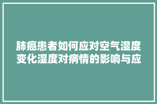 肺癌患者如何应对空气湿度变化湿度对病情的影响与应对步骤 翻新改色