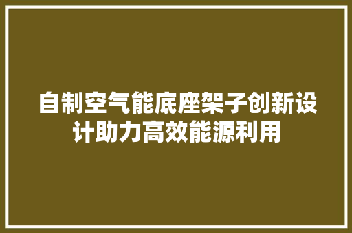 自制空气能底座架子创新设计助力高效能源利用 冰箱