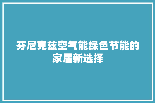 芬尼克兹空气能绿色节能的家居新选择 家具修理
