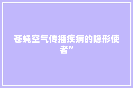 苍蝇空气传播疾病的隐形使者” 清洁保养