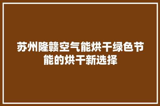 苏州隆赣空气能烘干绿色节能的烘干新选择 装修设计