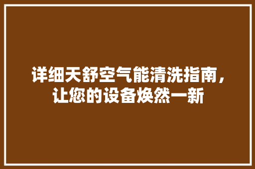 详细天舒空气能清洗指南，让您的设备焕然一新 局部翻新