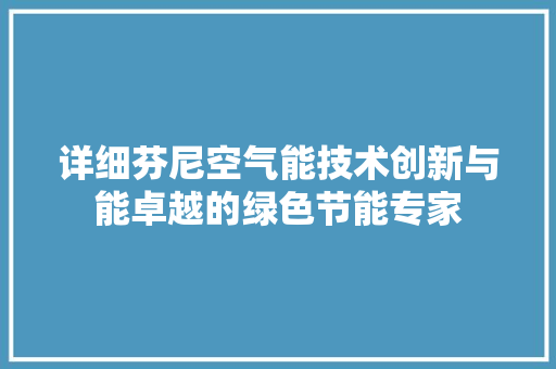 详细芬尼空气能技术创新与能卓越的绿色节能专家 装修设计