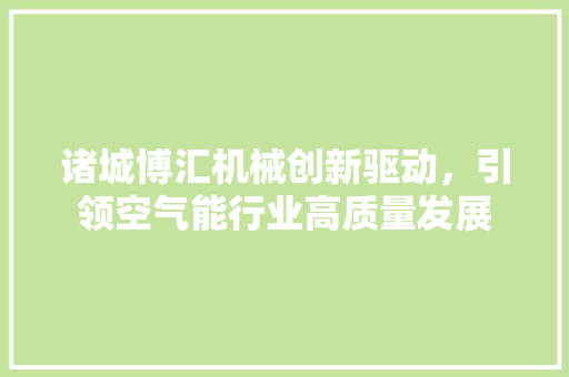 诸城博汇机械创新驱动，引领空气能行业高质量发展 旧房改造