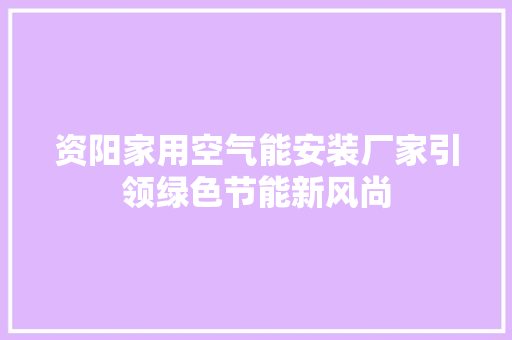 资阳家用空气能安装厂家引领绿色节能新风尚 旧房改造