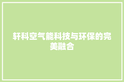 轩科空气能科技与环保的完美融合 旧房改造