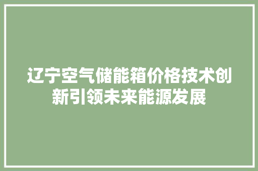 辽宁空气储能箱价格技术创新引领未来能源发展 家具修理