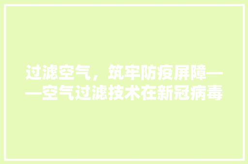 过滤空气，筑牢防疫屏障——空气过滤技术在新冠病毒预防中的应用与讨论 空调