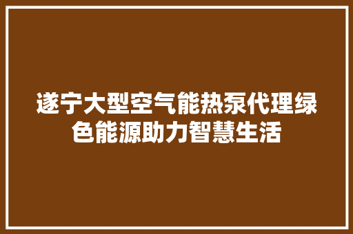 遂宁大型空气能热泵代理绿色能源助力智慧生活 空调