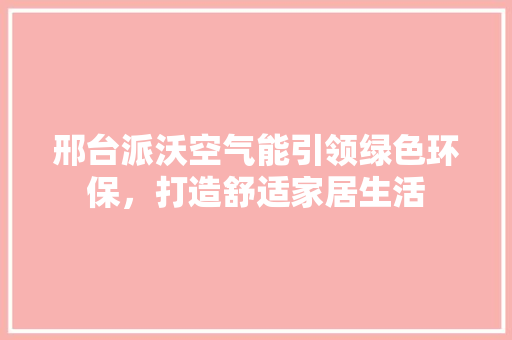 邢台派沃空气能引领绿色环保，打造舒适家居生活 局部翻新