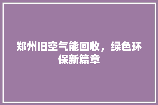 郑州旧空气能回收，绿色环保新篇章 龙头管件