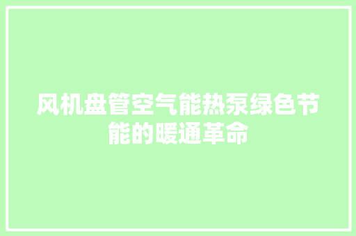 风机盘管空气能热泵绿色节能的暖通革命 装修设计