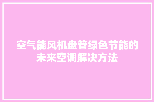 空气能风机盘管绿色节能的未来空调解决方法 装修设计