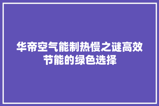 华帝空气能制热慢之谜高效节能的绿色选择 龙头管件