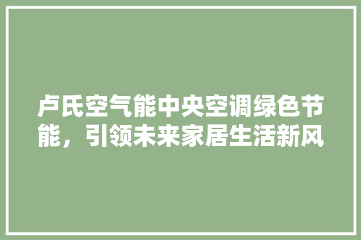 卢氏空气能中央空调绿色节能，引领未来家居生活新风尚 旧房改造
