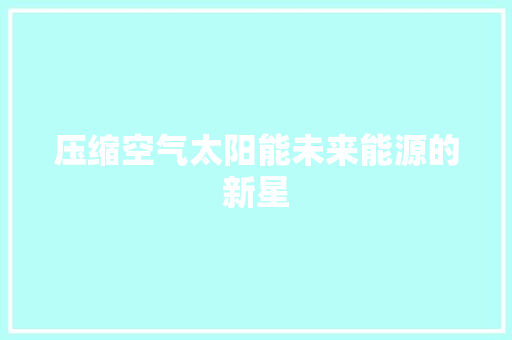 压缩空气太阳能未来能源的新星 旧房改造