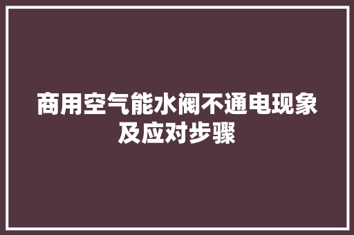 商用空气能水阀不通电现象及应对步骤 冰箱