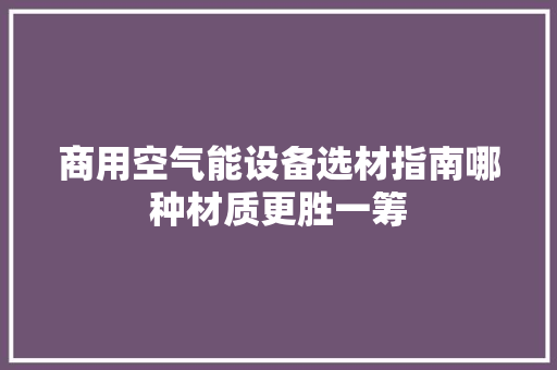 商用空气能设备选材指南哪种材质更胜一筹 装修设计