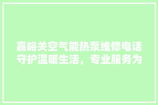 嘉峪关空气能热泵维修电话守护温暖生活，专业服务为您保驾护航 热水器