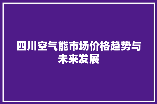 四川空气能市场价格趋势与未来发展 龙头管件