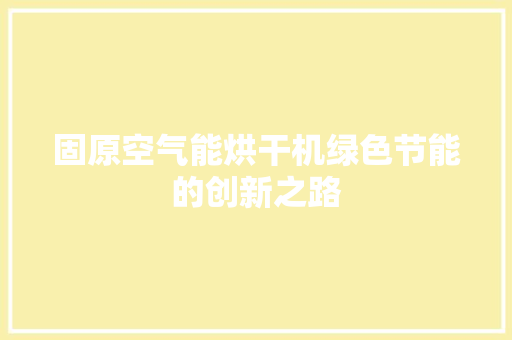 固原空气能烘干机绿色节能的创新之路 冰箱