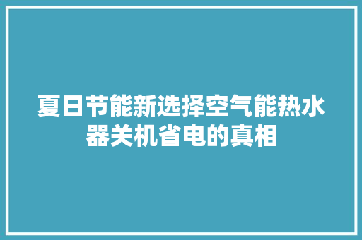 夏日节能新选择空气能热水器关机省电的真相 洁具维修