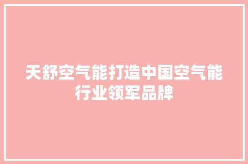 天舒空气能打造中国空气能行业领军品牌 贴膜