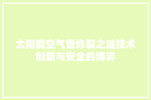 太阳能空气管炸裂之谜技术创新与安全的博弈 家居维修