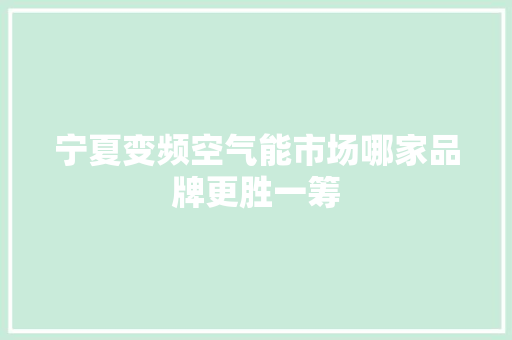 宁夏变频空气能市场哪家品牌更胜一筹 清洁保养