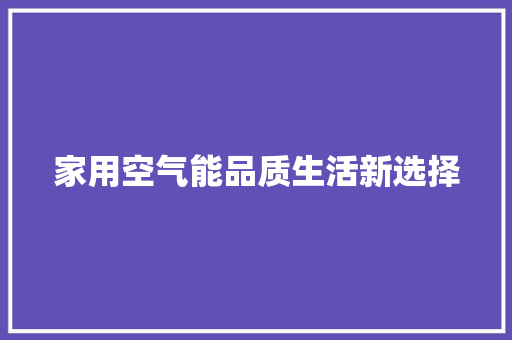 家用空气能品质生活新选择 家具修理