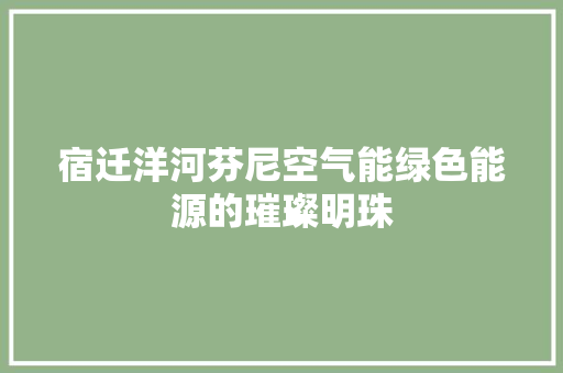宿迁洋河芬尼空气能绿色能源的璀璨明珠 家具修理
