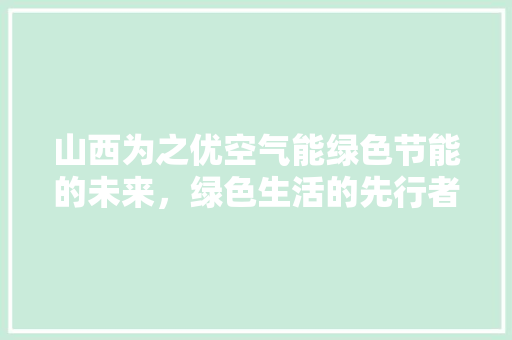 山西为之优空气能绿色节能的未来，绿色生活的先行者 家具修理