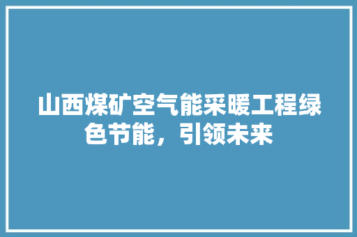 山西煤矿空气能采暖工程绿色节能，引领未来 清洁保养
