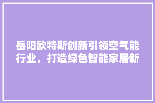 岳阳欧特斯创新引领空气能行业，打造绿色智能家居新风尚 冰箱