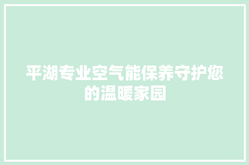 平湖专业空气能保养守护您的温暖家园 家具修理