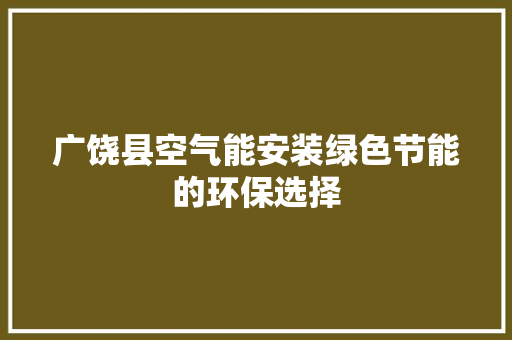广饶县空气能安装绿色节能的环保选择 家居维修