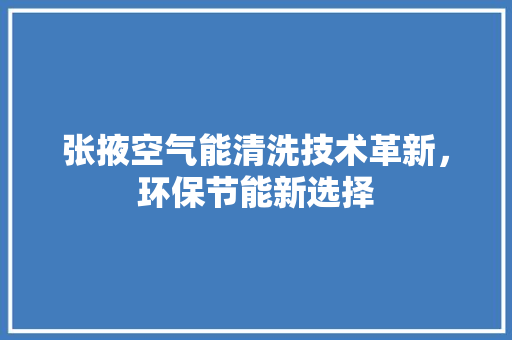 张掖空气能清洗技术革新，环保节能新选择 洁具维修