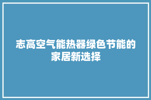志高空气能热器绿色节能的家居新选择 家具修理