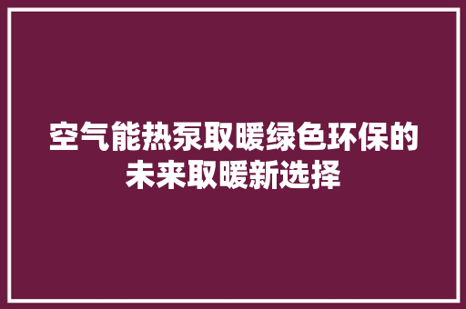 空气能热泵取暖绿色环保的未来取暖新选择 家具修理 空气能热泵取暖绿色环保的未来取暖新选择 家具修理