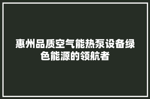 惠州品质空气能热泵设备绿色能源的领航者 家具修理
